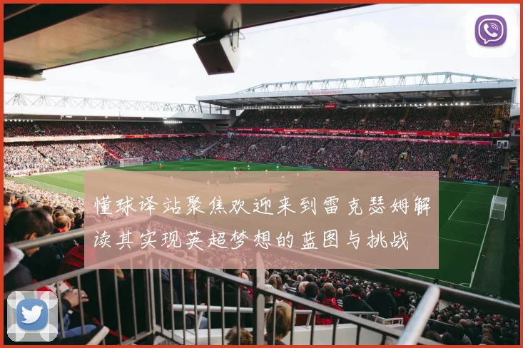 懂球译站聚焦欢迎来到雷克瑟姆解读其实现英超梦想的蓝图与挑战