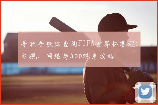 手把手教你查询FIFA世界杯赛程：电视、网络与App观看攻略