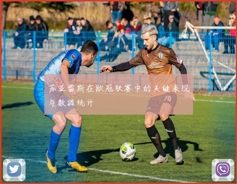 苏亚雷斯在欧冠联赛中的关键表现与数据统计