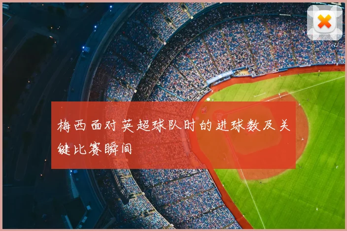 梅西面对英超球队时的进球数及关键比赛瞬间